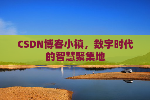 CSDN博客小镇，数字时代的智慧聚集地